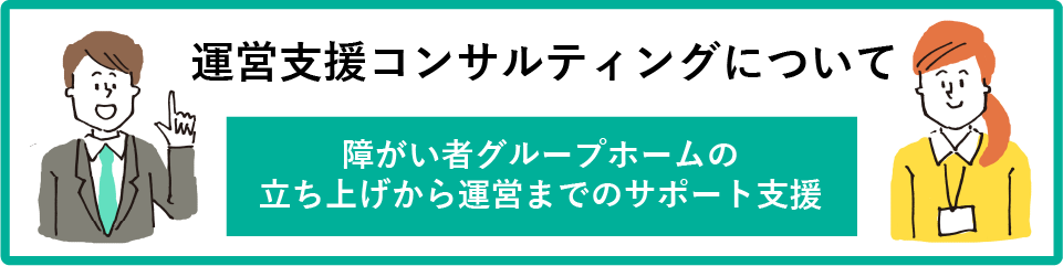 運営支援コンサルティングについて　障がい者グループホームの立ち上げから運営までのサポート支援